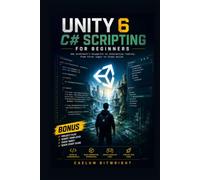 Unity 6 C# Scripting for Beginners: The Architect’s Blueprint to Interactive Reality: From First Logic to Final Build