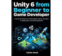 Unity 6 from Beginner to Game Developer: A Hands-On Guide to C#, Game Design, Physics, Animation, AI, Optimization, and Game Deployment