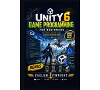 Unity 6 Game Programming for Beginners: The Architect’s Manual for Crafting Immersive Realities and Turning Imagination into Playable Reality