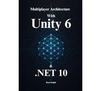 Unity 6 Multiplayer Architecture with .NET 10: Build Authoritative Dedicated Servers, Implement Lag Compensation, and Master High-Performance C# 14