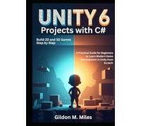 Unity 6 Projects with C#: Build 2D and 3D Games Step by Step -A Practical Guide for Beginners to Learn Modern Game Development in Unity from Scratch