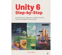 Unity 6 Step-by-Step: A Guided Path for Beginners to Build 2D and 3D Games Using Modern Unity and C#: 1