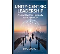 Unity-Centric Leadership: A New Dawn for Humanity in the Age of AI