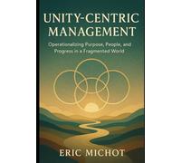 Unity-Centric Management: Operationalizing Purpose, People, and Progress in a Fragmented World