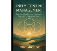 Unity-Centric Management: Operationalizing Purpose, People, and Progress in a Fragmented World