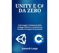 UNITY E C# DA ZERO: Padroneggia i Fondamenti dello Sviluppo Software e Costruisci un Portfolio di Progetti 3D Interattivi