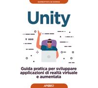 Unity. Guida pratica per sviluppare applicazioni di realtà virtuale e aumentata