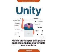 Unity. Guida pratica per sviluppare applicazioni di realtà virtuale e aumentata