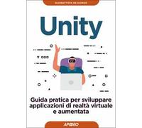 Unity. Guida pratica per sviluppare applicazioni di realtà virtuale e aumentata