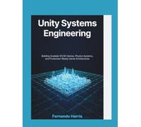 Unity Systems Engineering: Building Scalable 2D/3D Games, Physics Systems, and Production-Ready Game Architectures