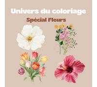 Univers à colorier: Spécial Fleurs - Livre de coloriage Adulte Anti-stress et relaxant