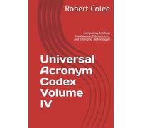 Universal Acronym Codex Volume IV: Computing, Artificial Intelligence, Cybersecurity, and Emerging Technologies