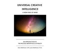 Universal Creative Intelligence A New Kind of Mind: An Introduction to the Process Metaphysics of Reality