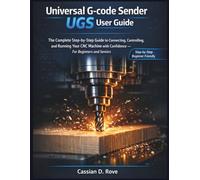 Universal G-code Sender (UGS) user guide: The Complete Step-by-Step Guide to Connecting, Controlling, and Running Your CNC Machine with Confidence - For Beginners and Seniors