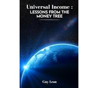 Universal Income: Lessons From The Money Tree: A proposal for a new system of wealth distribution