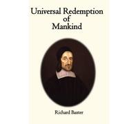 Universal Redemption of Mankind, by the Lord Jesus Christ: Stated and Cleared by the Late and Learned Mr. Richard Baxter