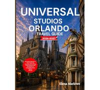 UNIVERSAL STUDIOS ORLANDO TRAVEL GUIDE 2026-2027: The Insider’s Blueprint to Theme Parks, Top Attractions, Hotels, Dining & Smart Money-Saving Strategies for an Unforgettable Florida Vacation