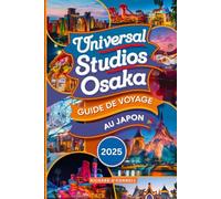 Universal Studios Osaka Guide de voyage au Japon 2025: Un manuel mis à jour avec des cartes et des images qui garantissent aux voyageurs l'accès à toutes les informations dont ils ont besoin