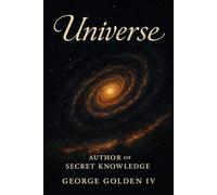 Universe Author of Secret Knowledge: Unlocking the Universe’s Hidden Blueprint Through Ancient Truth, Spiritual Science, and Biblical Revelation