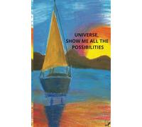 UNIVERSE, SHOW ME ALL THE POSSIBILITIES: UNIVERSE, SHOW ME ALL THE POSSIBILITIES