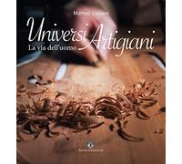Universi artigiani. La via dell'uomo. Ediz. illustrata