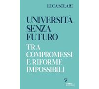 UNIVERSITÀ SENZA FUTURO. TRA COMPROMESSI E RIFORME IMPOSSIBILI - Solari Luca