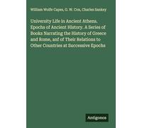 University Life in Ancient Athens. Epochs of Ancient History. A Series of Books Narrating the History of Greece and Rome, anf of Their Relations to Other Countries at Successive Epochs