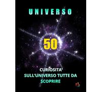 UNIVERSO: 50 CURIOSITA SULL'UNIVERSO DA SCOPRIRE