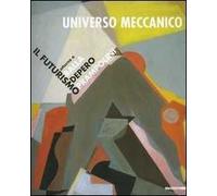 Universo meccanico. Il futurismo attorno a Balla, Depero, Prampolini. Catalogo della mostra (Milano, 27 marzo-31 maggio 2003). Ediz. illustrata