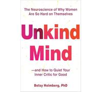 Unkind Mind: The Neuroscience of Why Women Are So Hard on Themselves-and How to Quiet Your Inner Critic for Good