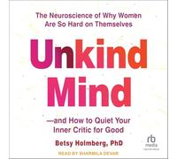 Unkind Mind: The Neuroscience of Why Women Are So Hard on Themselves? and How to Quiet Your Inner Critic for Good