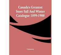 Unknown Canada'S Greatest Store Fall And Winter Catalogue 1899-1900 (Tascabile)