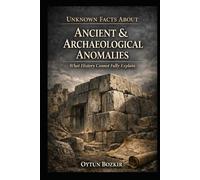 Unknown Facts About Ancient & Archaeological Anomalies: What History Cannot Fully Explain