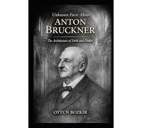 Unknown Facts About Anton Bruckner: The Architecture of Faith and Doubt