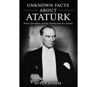 Unknown Facts About Atatürk: Power, Discipline, and the Architecture of a Nation