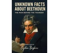 Unknown Facts About Beethoven: The Man Behind the Thunder