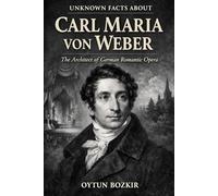 Unknown Facts About Carl Maria von Weber: The Architect of German Romantic Opera
