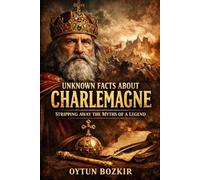 Unknown Facts About Charlemagne: Stripping Away the Myths of a Legend