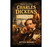 Unknown Facts About Charles Dickens: Secrets, Scandals & Surprises from the Life of the Great Novelist