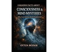 Unknown Facts About Consciousness & Mind Mysteries: Why Consciousness Resists Explanation