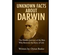 Unknown Facts About Darwin: The Hidden Journey of the Man Who Rewrote the Story of Life