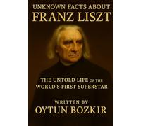 Unknown Facts About Franz Liszt: The Untold Life of the World's First Superstar