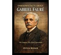 Unknown Facts About Gabriel Faure: The Composer Who Defied Expectations