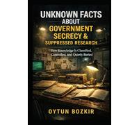 Unknown Facts About Government Secrecy & Suppressed Research: How Knowledge is Classified, Controlled, and Quietly Buried