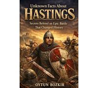 Unknown Facts About Hastings: Secrets Behind an Epic Battle That Changed History