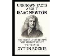 Unknown Facts About Isaac Newton: The Hidden Life of the Man Who Rewrote Reality
