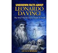 Unknown Facts About Leonardo Da Vinci: The Mind That Refused to Finish the World