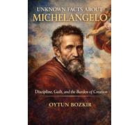 Unknown Facts About Michelangelo: Discipline, Guilt, and the Burden of Creation: 9