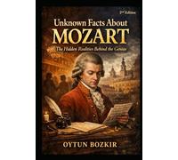 Unknown Facts About Mozart (2nd Edition): The Hidden Realities Behind The Genius