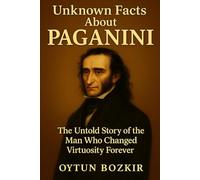 Unknown Facts About Paganini: The Untold Story of the Man Who Changed Virtuosity Forever